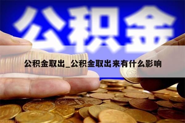 公积金取出_公积金取出来有什么影响